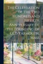 The Celebration of the Two Hundred and Fiftieth Anniversary of the Founding of Old Yarmouth, Mass