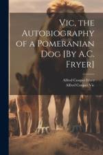 Vic, the Autobiography of a Pomeranian Dog [By A.C. Fryer] af Alfred Cooper Fryer