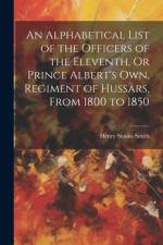 An Alphabetical List of the Officers of the Eleventh, Or Prince Albert's Own, Regiment of Hussars, From 1800 to 1850 af Henry Stooks Smith