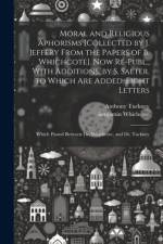 Moral and Religious Aphorisms [Collected by J. Jeffery From the Papers of B. Whichcote]. Now Re-Publ., With Additions, by S. Salter. to Which Are Added, Eight Letters af Anthony Tuckney