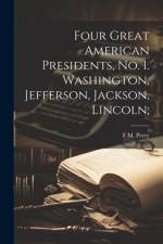 Four Great American Presidents, no. 1. Washington, Jefferson, Jackson, Lincoln; af F M Perry