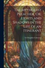 The Methodist Preacher, Or, Lights and Shadows in the Life of an Itinerant af Ya Pamphlet Collection