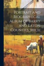 Portrait and Biographical Album of Barry and Eaton Counties, Mich