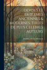 Devises Et Emblemes Anciennes & Modernes, Tirees de Plus Celebres Auteurs af Daniel De La Feuille