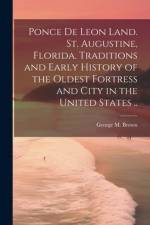 Ponce de Leon Land. St. Augustine, Florida. Traditions and Early History of the Oldest Fortress and City in the United States ..
