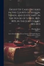 Digest of Cases Decided in the Courts of Session, Teinds, and Justiciary. in the House of Lords, 1821-1835; in the Jury Court, 1815-1833 af Patrick Shaw