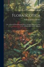 Flora Scotica; or, A Description of Scottish Plants, Arranged Both According to the Artificial and Natural Methods af William Jackson Hooker