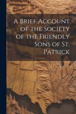 A Brief Account of the Society of the Friendly Sons of St. Patrick