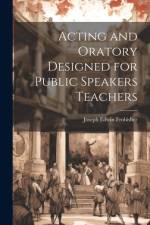 Acting and Oratory Designed for Public Speakers Teachers af Joseph Edwin Frobisher
