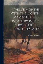 Twelve Months With the Eighth Massachusetts Infantry in the Service of the United States af Harry E Webber