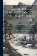 Catalogue of an Exhibition of Chinese Applied art; Bronzes, Pottery, Porcelains, Jades, Embroideries af William Burton