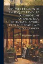 Analyse Et Examen De L'antiquité Dévoilée, Du Despotisme Oriental, & Du Christianisme Dévoilé, Ouvrages Posthumes De Boullanger af Nicolas Antoine Boulanger