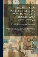 The American Chesterfield, Or, Way to Wealth, Honour and Distinction af Philip Dormer Stanhope Chesterfield