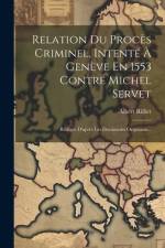 Relation Du Procès Criminel, Intenté À Genève En 1553 Contre Michel Servet af Albert Rilliet