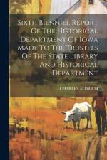 Sixth Bienniel Report Of The Historical Department Of Iowa Made To The Trustees Of The State Library And Historical Department af Charles Aldrich