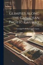 Glimpses Along the Canadian Pacific Railway