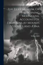 The Fiery Museum, Or The Burning Mountains, Accounts Of Eruptions At Mounts Vesuvius And Ætna af William Kirk