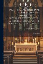 Practical And Internal Evidence Against Catholicism, With Occasional Strictures On Mr. Butler's Book Of The Roman Catholic Church af Joseph Blanco White