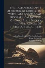 The Italian Biography Of Sir Robert Dudley. To Which Are Added, Some Biographical Notices Of Dame Alice Dudley His Wife, As Also Of Their Four Daughters af Vaughan Thomas