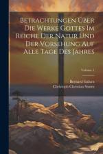 Betrachtungen Über Die Werke Gottes Im Reiche Der Natur Und Der Vorsehung Auf Alle Tage Des Jahres; Volume 1 af Christoph Christian Sturm