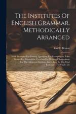 The Institutes Of English Grammar, Methodically Arranged af Goold Brown