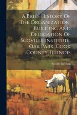 A Brief History Of The Organization, Building And Dedication Of Scoville Institute, Oak Park, Cook County, Illinois
