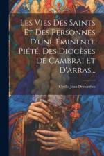 Les Vies Des Saints Et Des Personnes D'une Éminente Piété, Des Diocèses De Cambrai Et D'arras... af Cyrille Jean Destombes