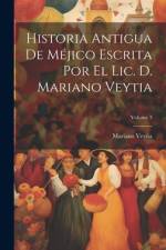 Historia Antigua De Méjico Escrita Por El Lic. D. Mariano Veytia; Volume 3 af Mariano Veytia