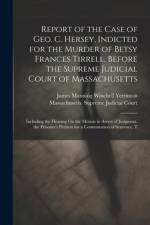 Report of the Case of Geo. C. Hersey, Indicted for the Murder of Betsy Frances Tirrell, Before the Supreme Judicial Court of Massachusetts af James Manning Winchell Yerrinton