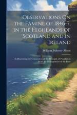 Observations On the Famine of 1846-7, in the Highlands of Scotland and in Ireland af William Pulteney Alison