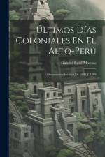 Últimos Días Coloniales En El Alto-Perú af Gabriel RenÃ© Moreno