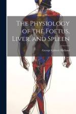 The Physiology of the Foetus, Liver, and Spleen af George Calvert Holland
