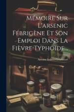 Mémoire Sur L'arsenic Fébrigène Et Son Emploi Dans La Fièvre Typhoïde... af Antoine Imbert-Gourbeyre