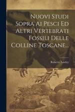 Nuovi Studi Sopra Ai Pesci Ed Altri Vertebrati Fossili Delle Colline Toscane... af Roberto Lawley