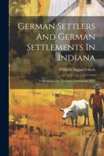 German Settlers And German Settlements In Indiana af William August Fritsch