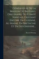 Généalogie De La Maison De Bastard, Originaire Du Comté Nantais, Existant Encore En Guienne, Au Maine, En Bretagne Et En Devonshire... af Bastard D'Estang