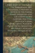 Directory of the Parish of Terrebonne, 1897. Containing a Historical Sketch of the Parish, Names, Addresses and Locations of the Lawyers, Doctors, Manufacturers, Merchants, Planters, Plantations, Managers, Mechanics, Schools, Societies, Distances To...
