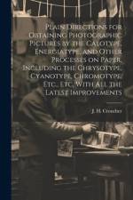 Plain Directions for Obtaining Photographic Pictures by the Calotype, Energiatype, and Other Processes on Paper, Including the Chrysotype, Cyanotype, Chromotype, Etc., Etc, With All the Latest Improvements