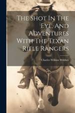 The Shot In The Eye, And Adventures With The Texan Rifle Rangers af Charles Wilkins Webber
