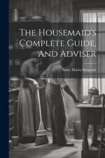 The Housemaid's Complete Guide, And Adviser af Anne Maria Sargeant