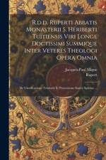 R.d.d. Ruperti Abbatis Monasterii S. Heriberti Tuitiensis Viri Longe Doctissimi Summique Inter Veteres Theologi Opera Omnia af Rupert (of Deutz)