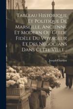 Tableau Historique Et Politique De Marseille, Ancienne Et Modern Ou Guide Fidèle Du Voyageur Et Des Négocians Dans Cette Ville... af Joseph Chardon