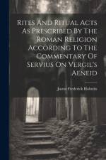 Rites And Ritual Acts As Prescribed By The Roman Religion According To The Commentary Of Servius On Vergil's Aeneid af Justus Frederick Holstein