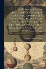 A Mythologia Da Mocidade, Ou, Historia Dos Deoses, Semideoses E Divindades Allegoricas Da Fabula, Seguida Da Descripçao Dos Lugares Celebres Da Antiguidade Mythologica...