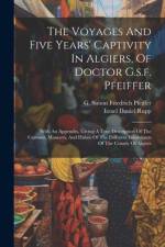 The Voyages And Five Years' Captivity In Algiers, Of Doctor G.s.f. Pfeiffer