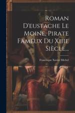 Roman D'eustache Le Moine, Pirate Fameux Du Xiiie Siècle... af Francisque Xavier Michel