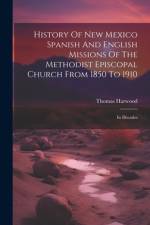 History Of New Mexico Spanish And English Missions Of The Methodist Episcopal Church From 1850 To 1910 af Thomas Harwood