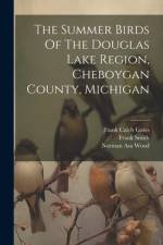 The Summer Birds Of The Douglas Lake Region, Cheboygan County, Michigan af Norman Asa Wood