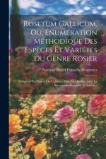 Rosetum Gallicum, Ou, Énumération Méthodique Des Espèces Et Variétés Du Genre Rosier