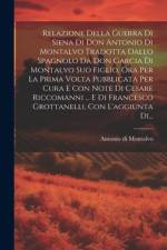 Relazione Della Guerra Di Siena Di Don Antonio Di Montalvo Tradotta Dallo Spagnolo Da Don Garcia Di Montalvo Suo Figlio, Ora Per La Prima Volta Pubblicata Per Cura E Con Note Di Cesare Riccomanni ... E Di Francesco Grottanelli, Con L'aggiunta Di... af Antonio Di Montalvo